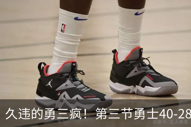 久违的勇三疯！第三节勇士40-28净胜掘金12分 库里单节17分